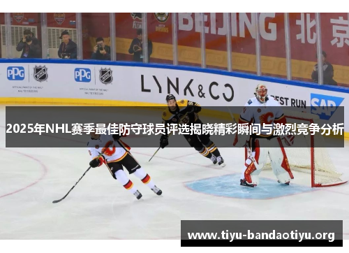 2025年NHL赛季最佳防守球员评选揭晓精彩瞬间与激烈竞争分析