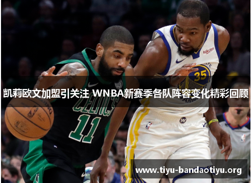 凯莉欧文加盟引关注 WNBA新赛季各队阵容变化精彩回顾