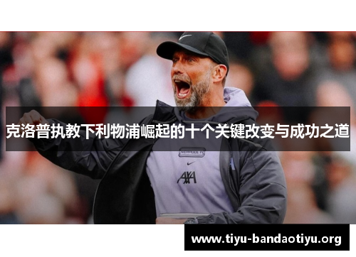 克洛普执教下利物浦崛起的十个关键改变与成功之道