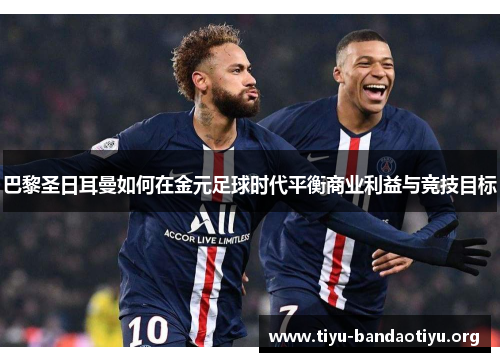 巴黎圣日耳曼如何在金元足球时代平衡商业利益与竞技目标