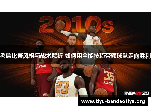 老詹比赛风格与战术解析 如何用全能技巧带领球队走向胜利