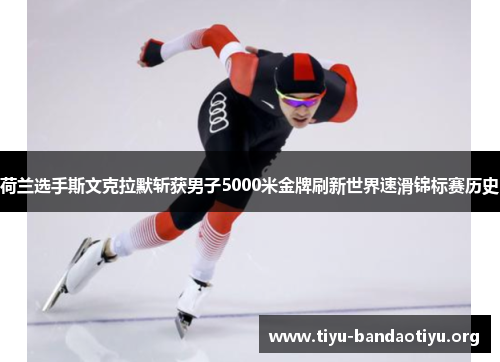 荷兰选手斯文克拉默斩获男子5000米金牌刷新世界速滑锦标赛历史
