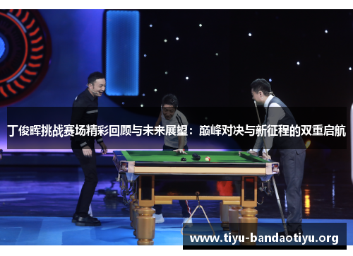 丁俊晖挑战赛场精彩回顾与未来展望：巅峰对决与新征程的双重启航