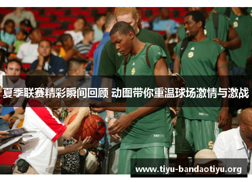 夏季联赛精彩瞬间回顾 动图带你重温球场激情与激战