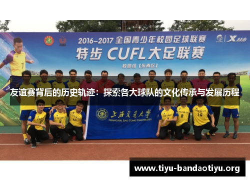 友谊赛背后的历史轨迹：探索各大球队的文化传承与发展历程