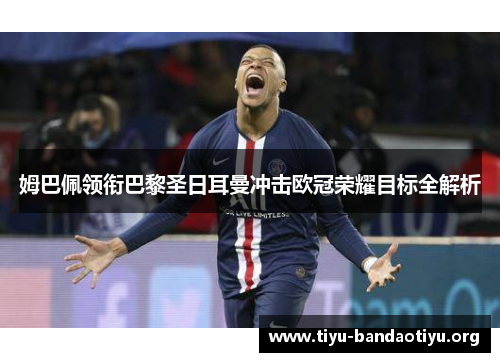 姆巴佩领衔巴黎圣日耳曼冲击欧冠荣耀目标全解析