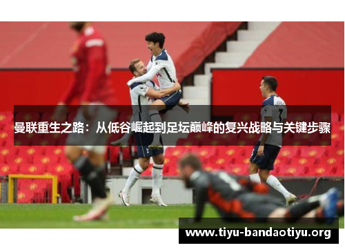 曼联重生之路：从低谷崛起到足坛巅峰的复兴战略与关键步骤