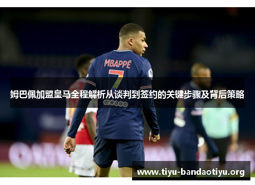 姆巴佩加盟皇马全程解析从谈判到签约的关键步骤及背后策略