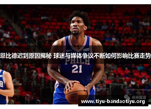 恩比德迟到原因揭秘 球迷与媒体争议不断如何影响比赛走势