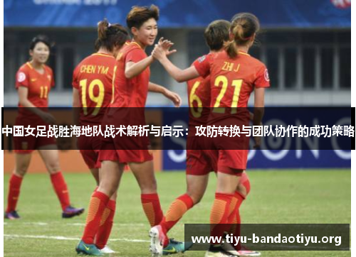 中国女足战胜海地队战术解析与启示：攻防转换与团队协作的成功策略