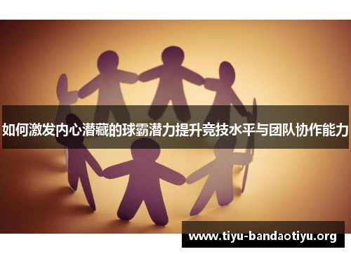 如何激发内心潜藏的球霸潜力提升竞技水平与团队协作能力