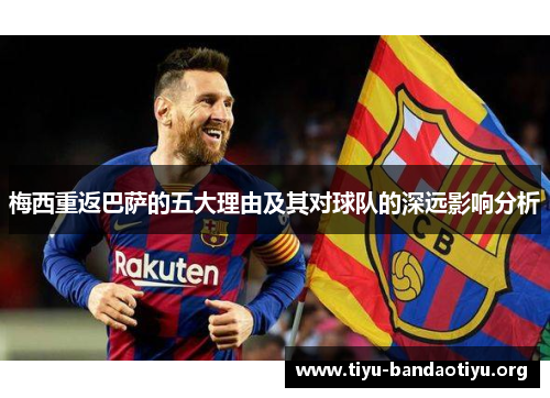 梅西重返巴萨的五大理由及其对球队的深远影响分析