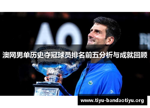 澳网男单历史夺冠球员排名前五分析与成就回顾