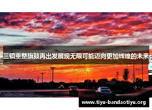 三镇重整旗鼓再出发展现无限可能迈向更加辉煌的未来
