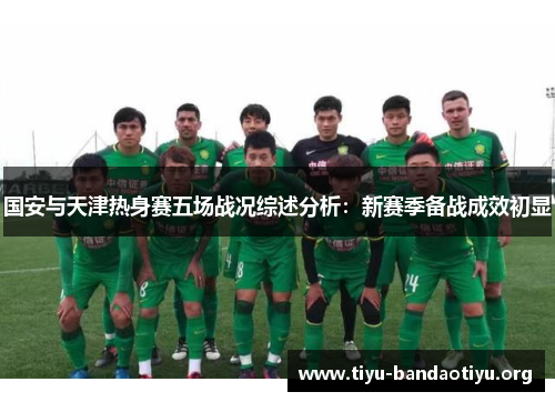 国安与天津热身赛五场战况综述分析：新赛季备战成效初显
