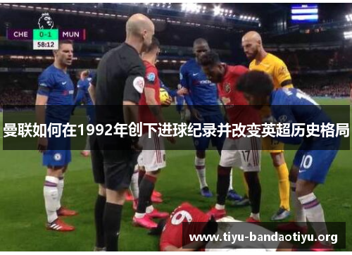 曼联如何在1992年创下进球纪录并改变英超历史格局