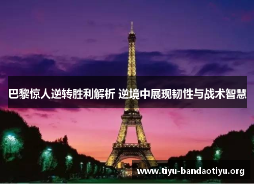 巴黎惊人逆转胜利解析 逆境中展现韧性与战术智慧