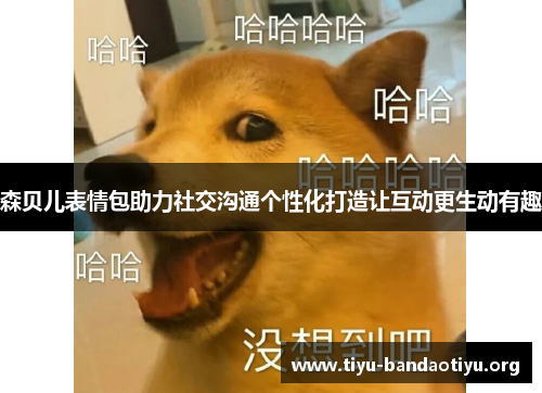 森贝儿表情包助力社交沟通个性化打造让互动更生动有趣