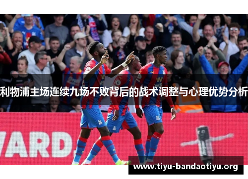 利物浦主场连续九场不败背后的战术调整与心理优势分析