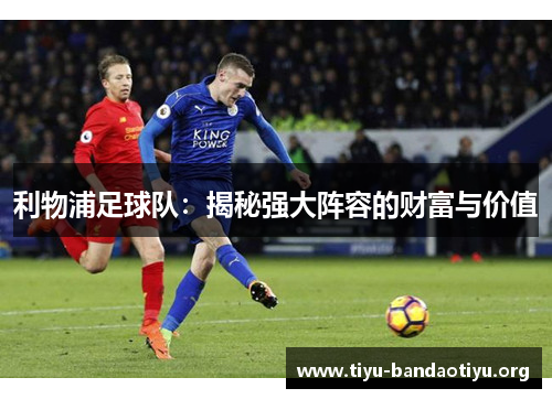 利物浦足球队：揭秘强大阵容的财富与价值