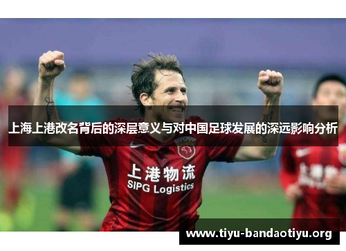 上海上港改名背后的深层意义与对中国足球发展的深远影响分析