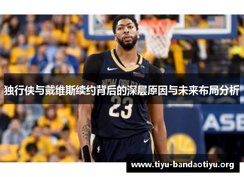 独行侠与戴维斯续约背后的深层原因与未来布局分析