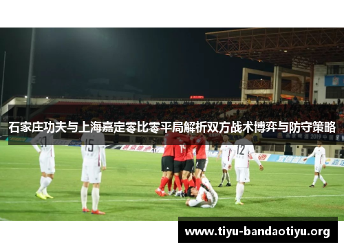 石家庄功夫与上海嘉定零比零平局解析双方战术博弈与防守策略