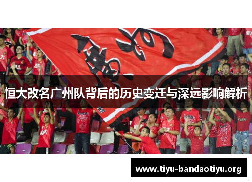 恒大改名广州队背后的历史变迁与深远影响解析