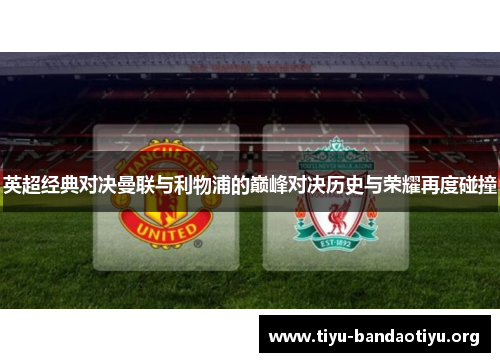 英超经典对决曼联与利物浦的巅峰对决历史与荣耀再度碰撞