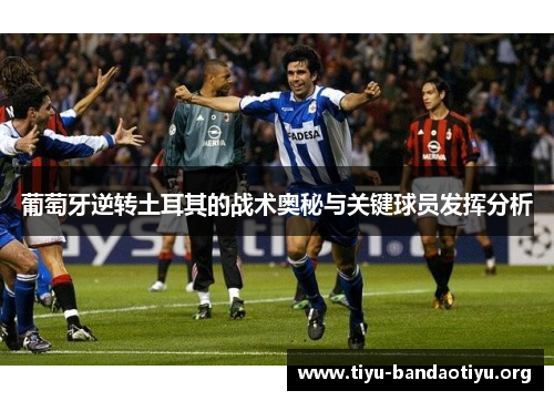 葡萄牙逆转土耳其的战术奥秘与关键球员发挥分析