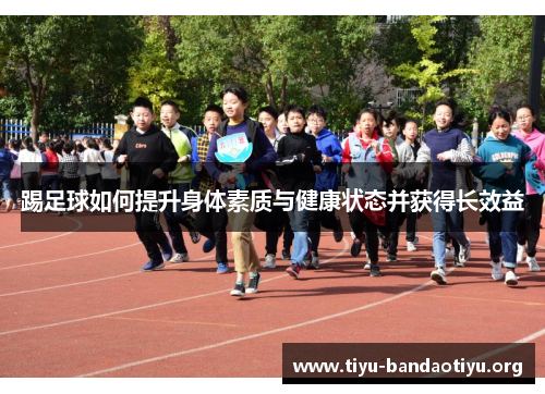 踢足球如何提升身体素质与健康状态并获得长效益