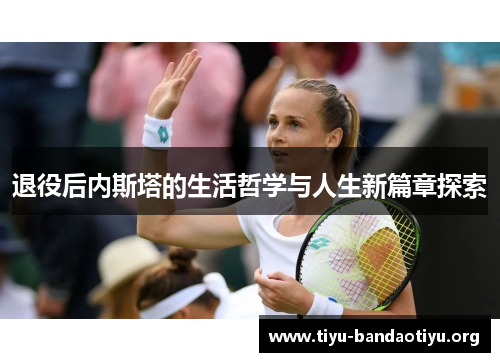 退役后内斯塔的生活哲学与人生新篇章探索 退役后内斯塔的生活哲学与人生新篇章探索