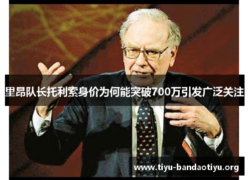 里昂队长托利索身价为何能突破700万引发广泛关注 里昂队长托利索身价为何能突破700万引发广泛关注