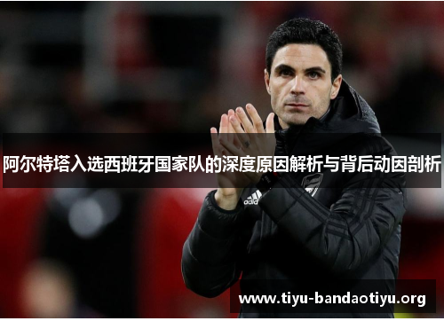 阿尔特塔入选西班牙国家队的深度原因解析与背后动因剖析 阿尔特塔入选西班牙国家队的深度原因解析与背后动因剖析