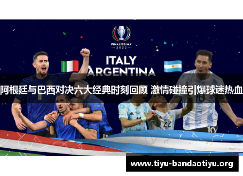 阿根廷与巴西对决六大经典时刻回顾 激情碰撞引爆球迷热血