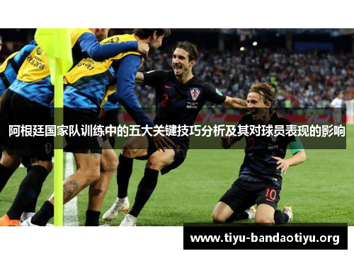 阿根廷国家队训练中的五大关键技巧分析及其对球员表现的影响 阿根廷国家队训练中的五大关键技巧分析及其对球员表现的影响