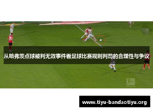 从哈弗茨点球被判无效事件看足球比赛规则判罚的合理性与争议 从哈弗茨点球被判无效事件看足球比赛规则判罚的合理性与争议