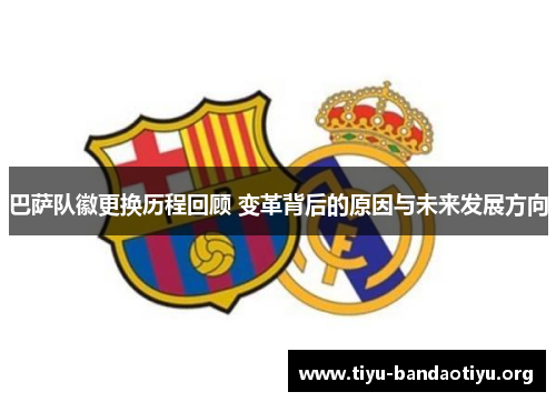 巴萨队徽更换历程回顾 变革背后的原因与未来发展方向