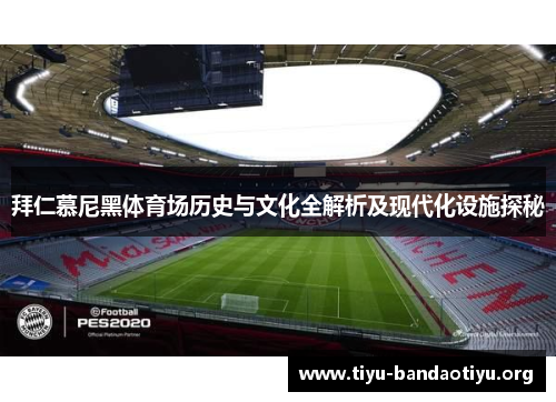 拜仁慕尼黑体育场历史与文化全解析及现代化设施探秘 拜仁慕尼黑体育场历史与文化全解析及现代化设施探秘