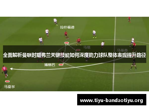 全面解析曼联时期弗兰关键技能如何深度助力球队整体表现提升路径