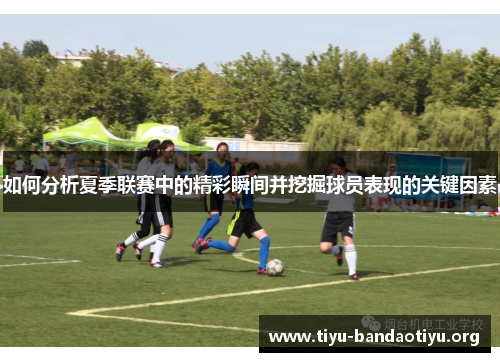 如何分析夏季联赛中的精彩瞬间并挖掘球员表现的关键因素