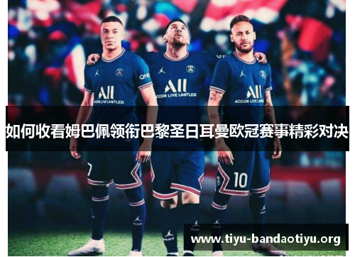 如何收看姆巴佩领衔巴黎圣日耳曼欧冠赛事精彩对决