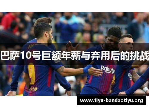 巴萨10号巨额年薪与弃用后的挑战