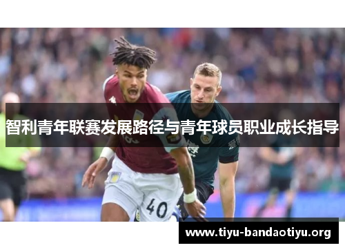 智利青年联赛发展路径与青年球员职业成长指导