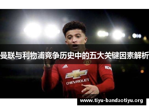 曼联与利物浦竞争历史中的五大关键因素解析