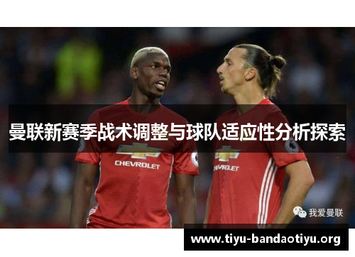 曼联新赛季战术调整与球队适应性分析探索